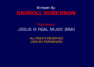 W ritcen By

JESUS IS REAL MUSIC (BMIJ

ALL RIGHTS RESERVED
USED BY PERMISSION