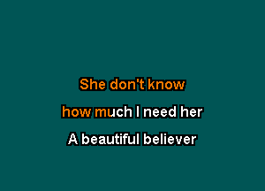 She don't know

how much I need her

A beautiful believer