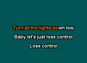 Turn all the lights down low

Baby let's just lose control

Lose control
