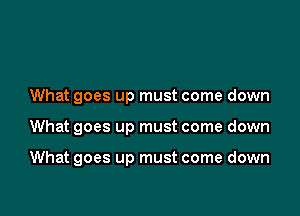 What goes up must come down

What goes up must come down

What goes up must come down