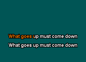 What goes up must come down

What goes up must come down