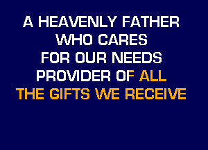 A HEAVENLY FATHER
WHO CARES
FOR OUR NEEDS
PROVIDER OF ALL
THE GIFTS WE RECEIVE