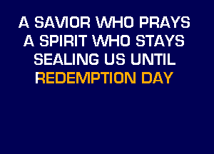 A SAWOR WHO PRAYS
A SPIRIT WHO STAYS
SEALING US UNTIL
REDEMPTION DAY