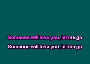 Someone will love you, let me go

Someone will love you, let me go