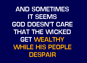 AND SOMETIMES
IT SEEMS
GOD DUESMT CARE
THAT THE WICKED
GET WEALTHY
WHILE HIS PEOPLE
DESPAIR