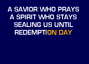 A SAWOR WHO PRAYS
A SPIRIT WHO STAYS
SEALING US UNTIL
REDEMPTION DAY