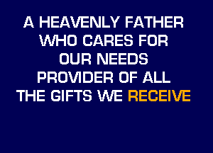 A HEAVENLY FATHER
WHO CARES FOR
OUR NEEDS
PROVIDER OF ALL
THE GIFTS WE RECEIVE