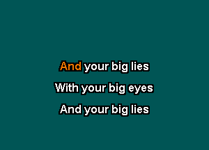 And your big lies

With your big eyes

And your big lies