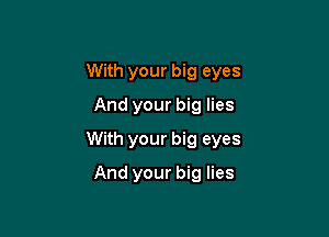 With your big eyes
And your big lies

With your big eyes

And your big lies