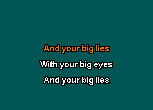 And your big lies

With your big eyes

And your big lies