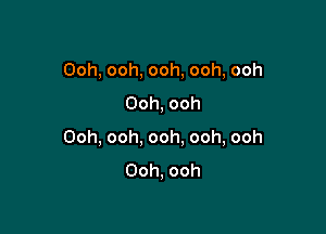 Ooh,ooh,ooh,ooh,ooh
Ooh,ooh

Ooh,ooh,ooh.ooh,ooh
Ooh,ooh
