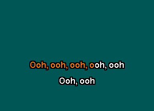 Ooh, ooh, ooh. ooh, ooh
Ooh, ooh