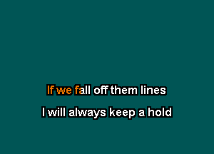 lfwe fall otTthem lines

I will always keep a hold