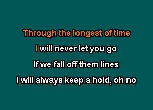 Through the longest oftime

I will never let you go
lfwe fall otTthem lines

I will always keep a hold, oh no