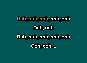 Ooh,ooh,ooh,ooh,ooh
Ooh,ooh

Ooh,ooh,ooh.ooh,ooh
Ooh.ooh