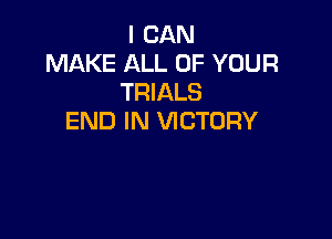 I CAN
MAKE ALL OF YOUR
TRIALS

END IN VICTORY