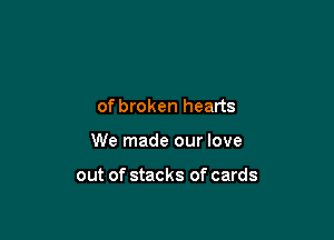 of broken hearts

We made our love

out of stacks of cards
