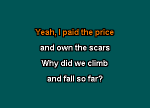 Yeah, I paid the price

and own the scars
Why did we climb

and fall so far?