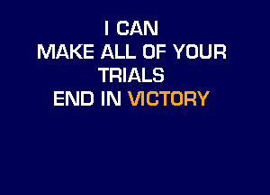 I CAN
MAKE ALL OF YOUR
TRIALS

END IN VICTORY