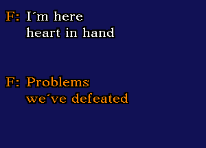 F2 I'm here
heart in hand

F2 Problems
we've defeated