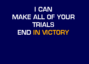 I CAN
MAKE ALL OF YOUR
TRIALS

END IN VICTORY
