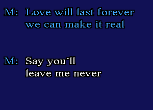 Love will last forever
we can make it real

Say you ll
leave me never