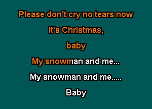 Please don't cry no tears now
It's Christmas,
baby

My snowman and me...

My snowman and me .....

Baby