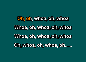 Oh, oh, whoa, oh, whoa
Whoa, oh, whoa, oh, whoa

Whoa, oh, whoa. oh, whoa

0h, whoa, oh, whoa, oh ......