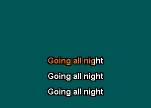 Going all night
Going all night

Going all night