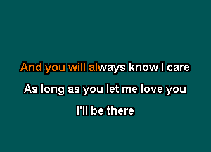 And you will always know I care

As long as you let me love you
I'll be there