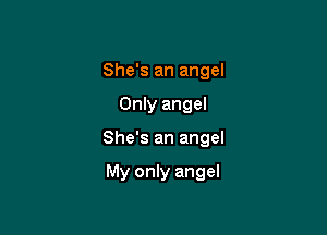 She's an angel

Only angel

She's an angel

My only angel