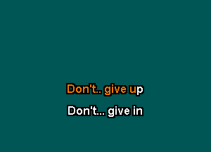 Don't. give up

Don't... give in