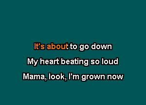 It's about to go down

My heart beating so loud

Mama, look, I'm grown now