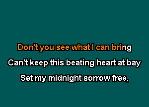 Don't you see what I can bring

Can't keep this beating heart at bay

Set my midnight sorrow free,