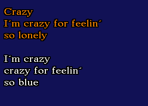 Crazy
I'm crazy for feelin'
so lonely

I m crazy
crazy for feelin'
so blue