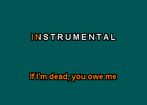 INSTRUMENTAL

lfl'm dead. you owe me