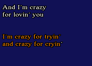 And I'm crazy
for lovin' you

I m crazy for tryin'
and crazy for cryin'