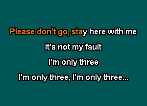 Please don't go, stay here with me
It's not my fault

I'm only three

I'm only three. I'm only three...