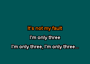 It's not my fault

I'm only three

I'm only three. I'm only three...