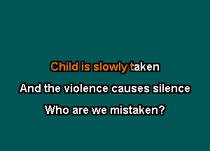 Child is slowly taken

And the violence causes silence

Who are we mistaken?