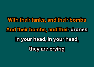 With their tanks, and their bombs

And their bombs, and their drones

In your head, in your head,

they are crying