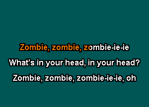 Zombie, zombie, zombie-ie-ie

What's in your head, in your head?

Zombie, zombie, zombie-ie-ie, oh