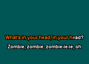 What's in your head, in your head?

Zombie, zombie, zombie-ie-ie, oh