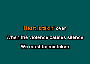 Heart is takin' over

When the violence causes silence

We must be mistaken