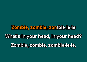 Zombie, zombie, zombie-ie-ie

What's in your head, in your head?

Zombie, zombie, zombie-ie-ie,