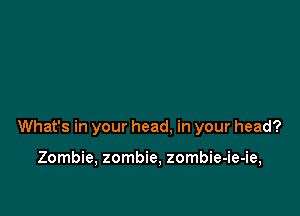 What's in your head, in your head?

Zombie, zombie, zombie-ie-ie,