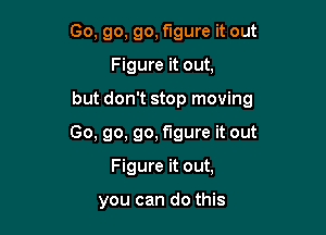 Go, go, go, figure it out

Figure it out,

but don't stop moving

Go, go, go, figure it out
Figure it out,

you can do this