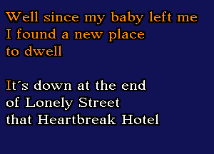 XVell Since my baby left me
I found a new place
to dwell

IFS down at the end
of Lonely Street
that Heartbreak Hotel