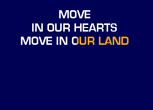 MOVE
IN OUR HEARTS
MOVE IN OUR LAND