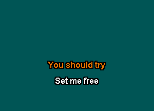 You should try

Set me free